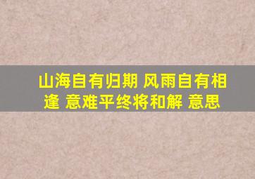 山海自有归期 风雨自有相逢 意难平终将和解 意思